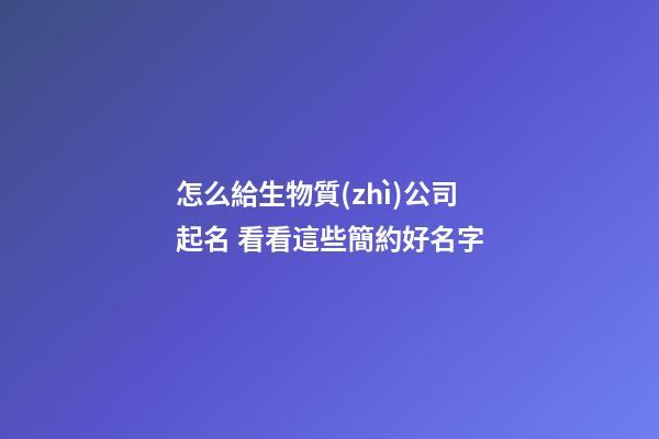 怎么給生物質(zhì)公司起名 看看這些簡約好名字-第1張-公司起名-玄機派